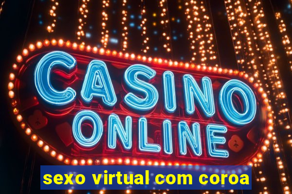 sexo virtual com coroa